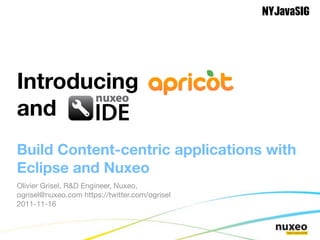 NYJavaSIG




Introducing Apricot
and Nuxeo IDE
Build Content-centric applications with
Eclipse and Nuxeo
Olivier Grisel, R&D Engineer, Nuxeo,
ogrisel@nuxeo.com https://twitter.com/ogrisel
2011-11-16
 
