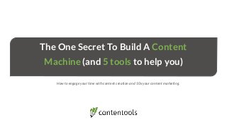 The One Secret To Build A Content
Machine (and 5 tools to help you)
How to engage your time with content creation and 10x your content marketing.
 