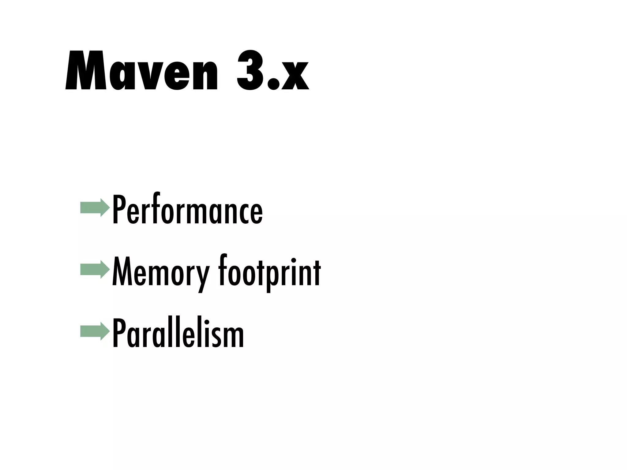 ➡Performance
➡Memory footprint
➡Parallelism
Maven 3.x
 