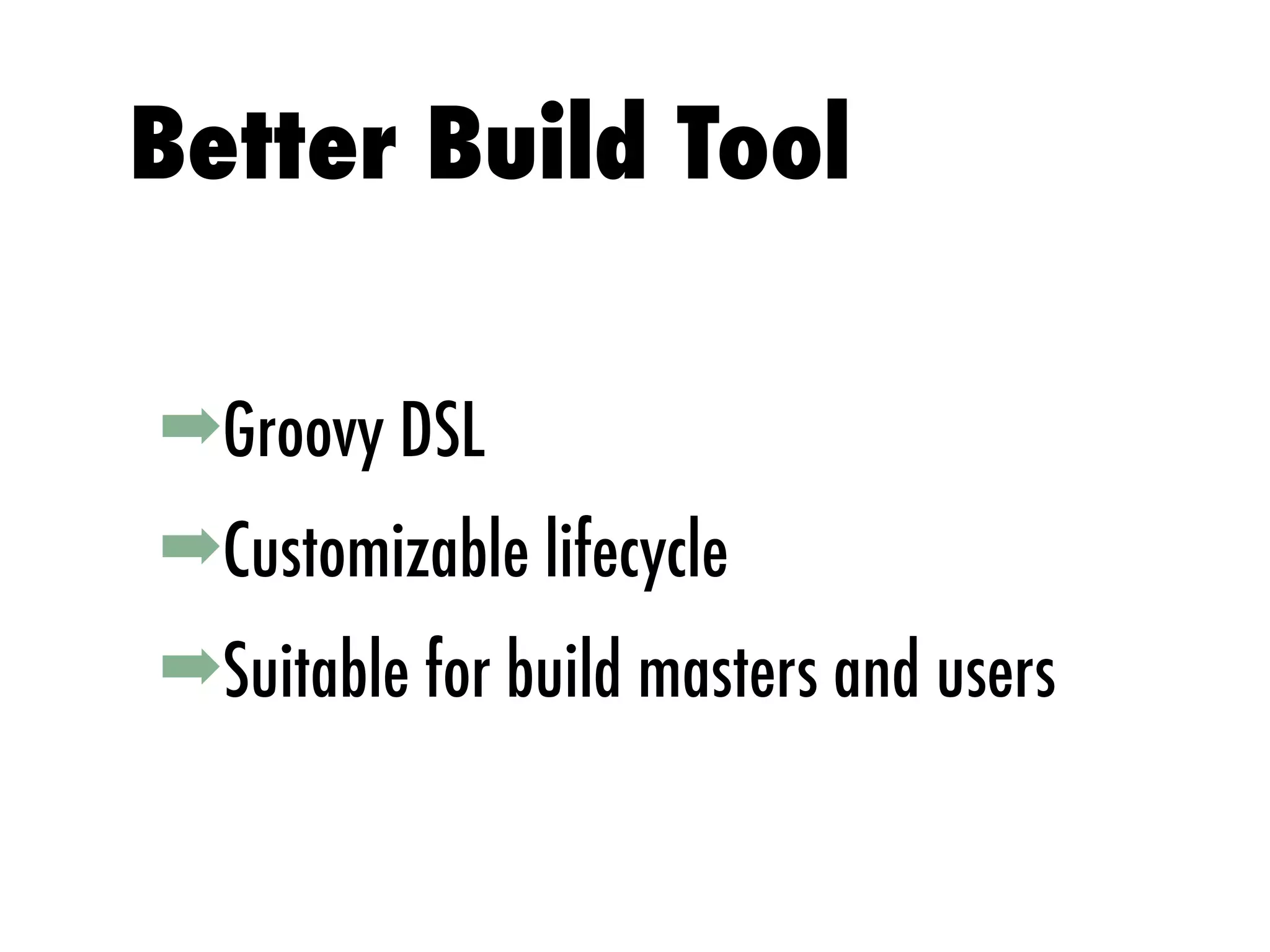 ➡Groovy DSL
➡Customizable lifecycle
➡Suitable for build masters and users
Better Build Tool
 
