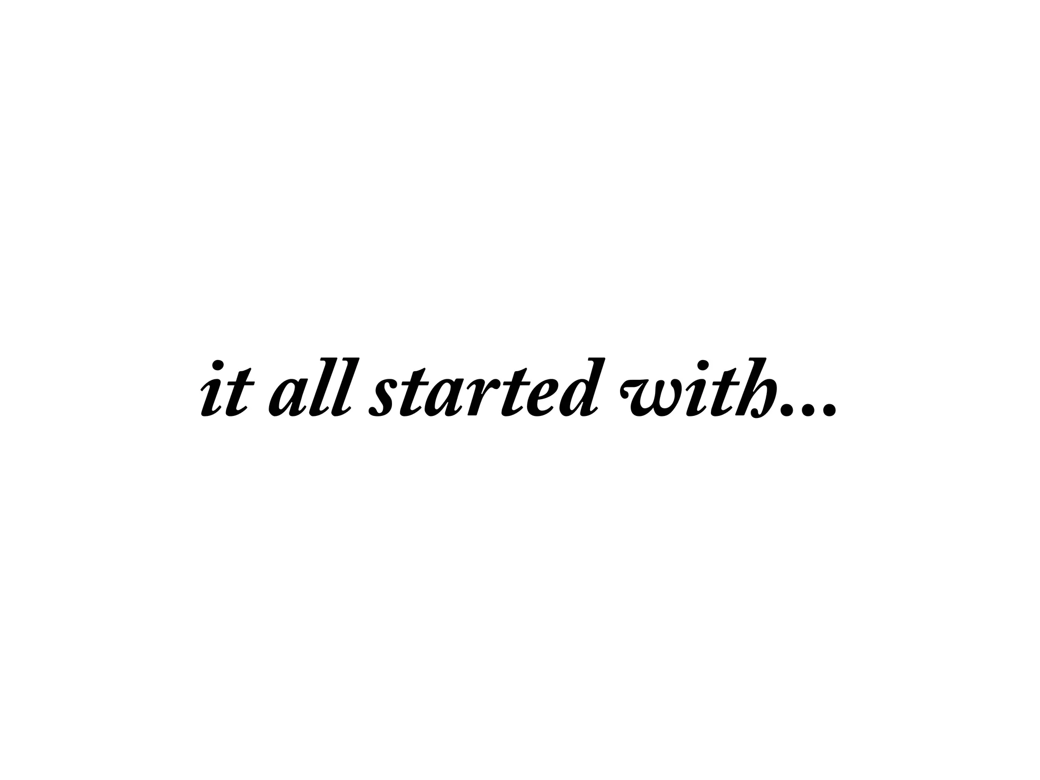 it all started with...
 
