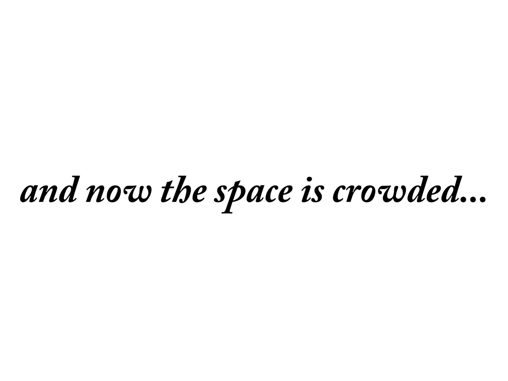 and now the space is crowded...
 