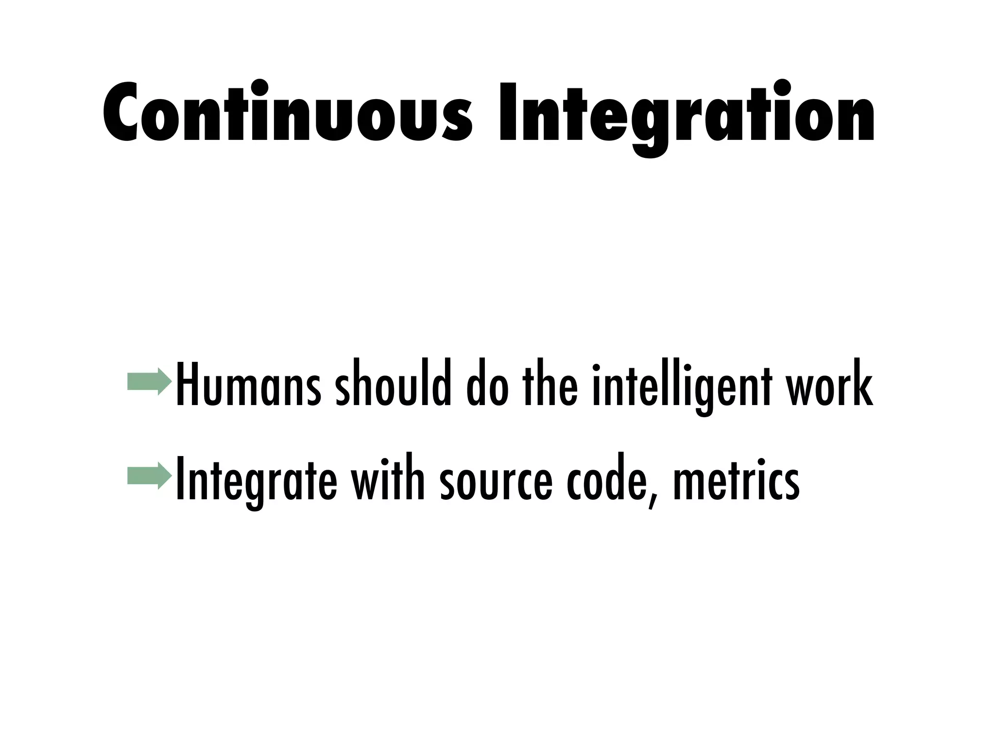 ➡Humans should do the intelligent work
➡Integrate with source code, metrics
Continuous Integration
 