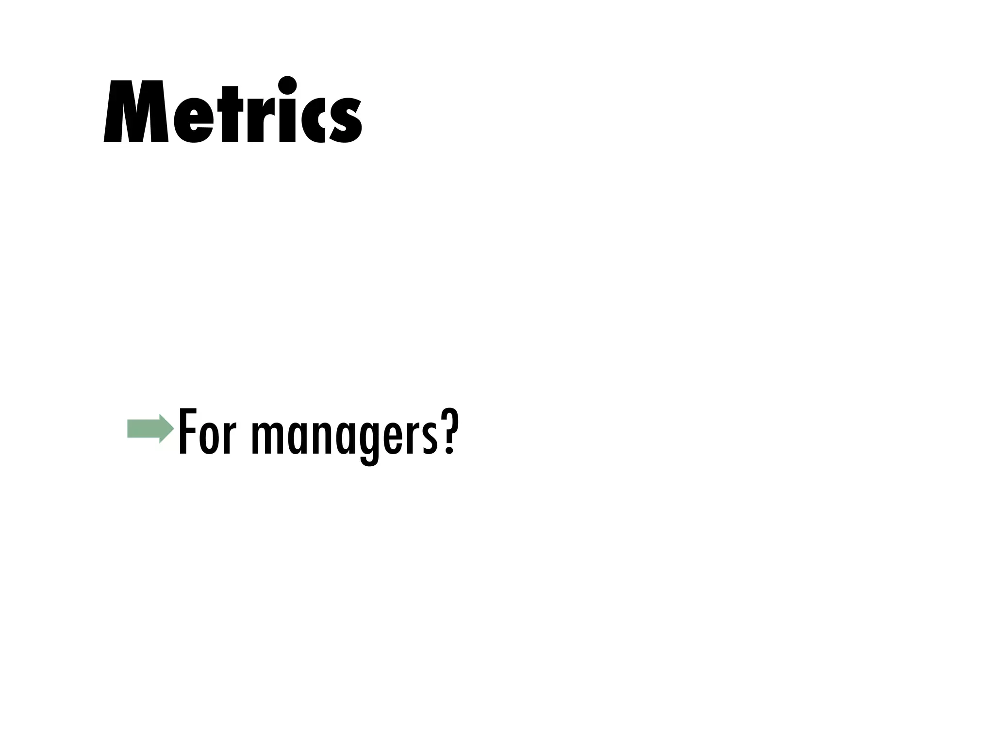 ➡For managers?
Metrics
 