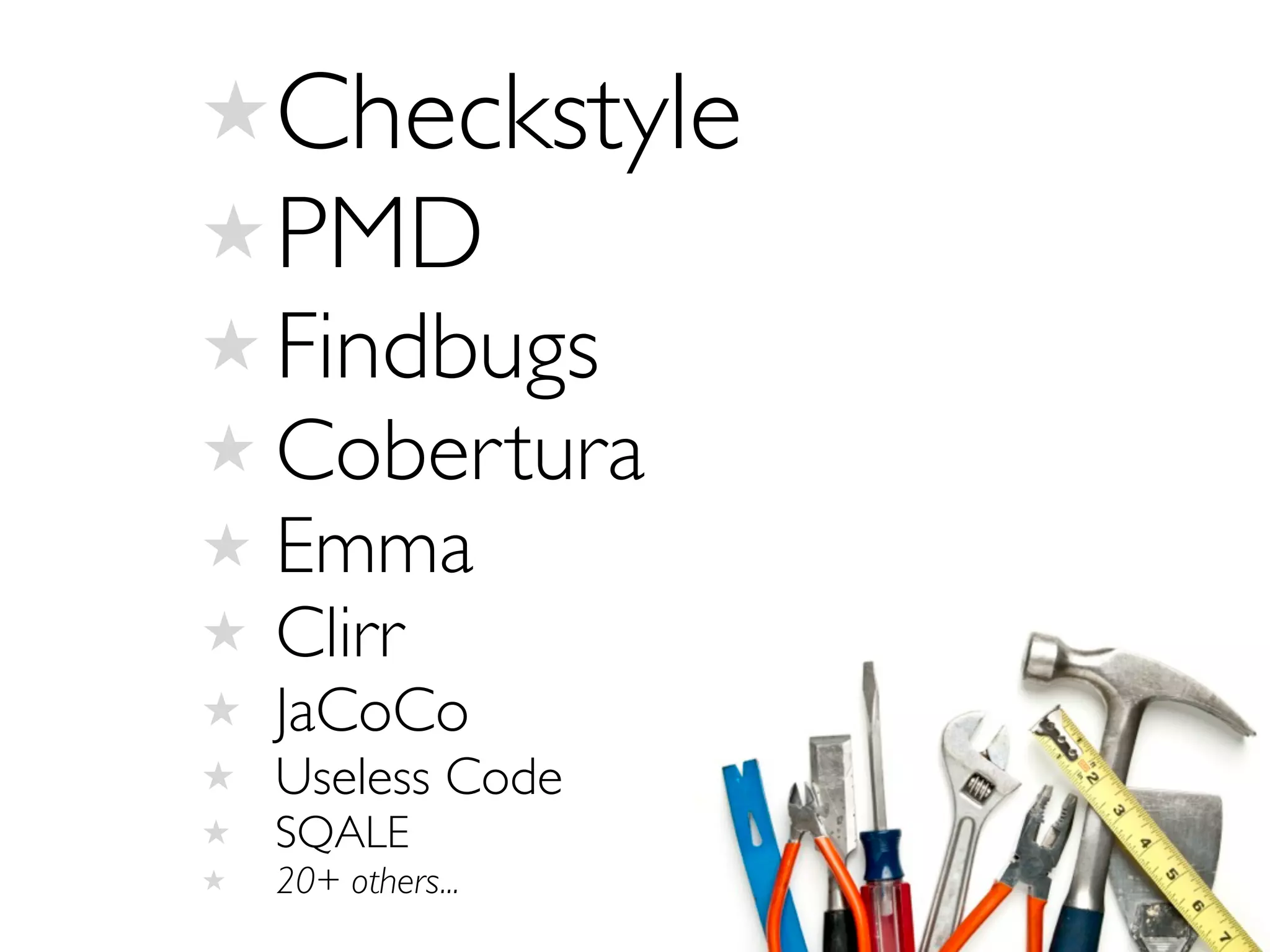 ★Checkstyle
★PMD
★ Findbugs
★ Cobertura
★ Emma
★ Clirr
★ JaCoCo
★ Useless Code
★ SQALE
★ 20+ others...
 