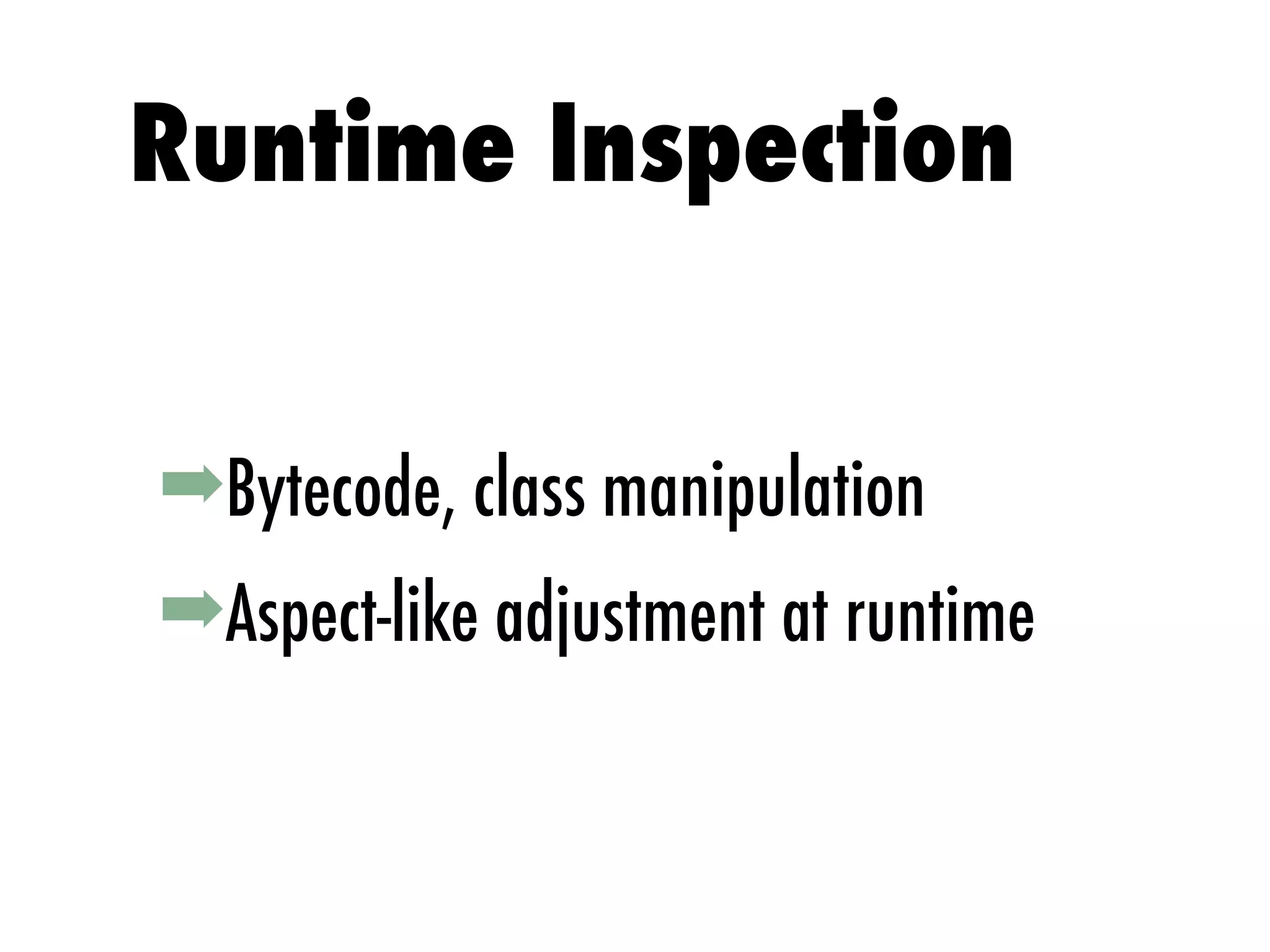 ➡Bytecode, class manipulation
➡Aspect-like adjustment at runtime
Runtime Inspection
 
