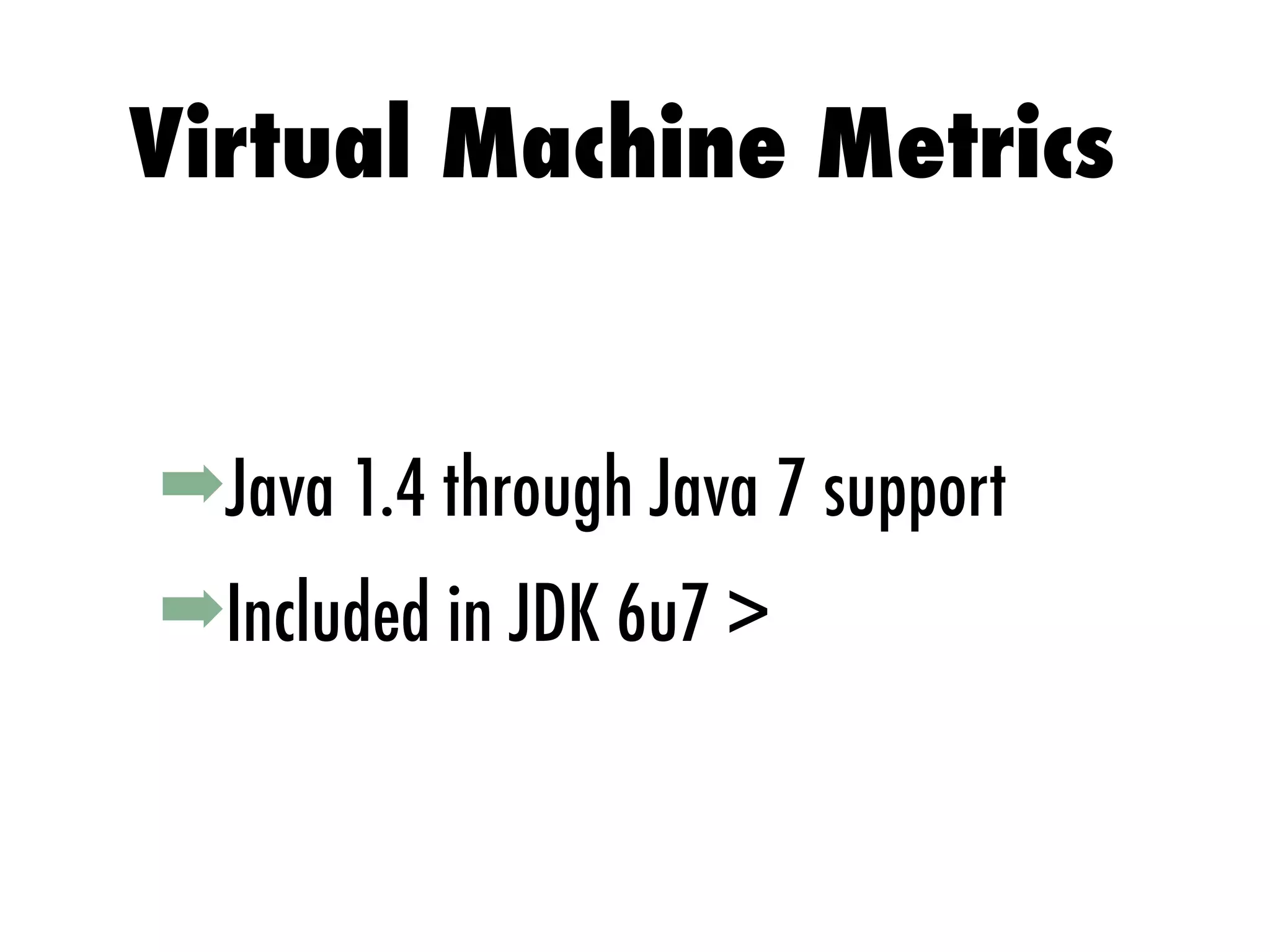 ➡Java 1.4 through Java 7 support
➡Included in JDK 6u7 >
Virtual Machine Metrics
 