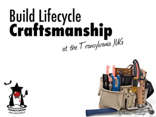 Build Lifecycle
Craftsmanship
at the Transylvania JUG
by Matthew McCullough
 