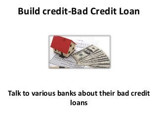Build credit-Bad Credit Loan
Talk to various banks about their bad credit
loans
 