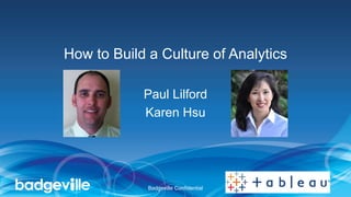 How to Build a Culture of Analytics
Paul Lilford
Karen Hsu
Badgeville Confidential
 
