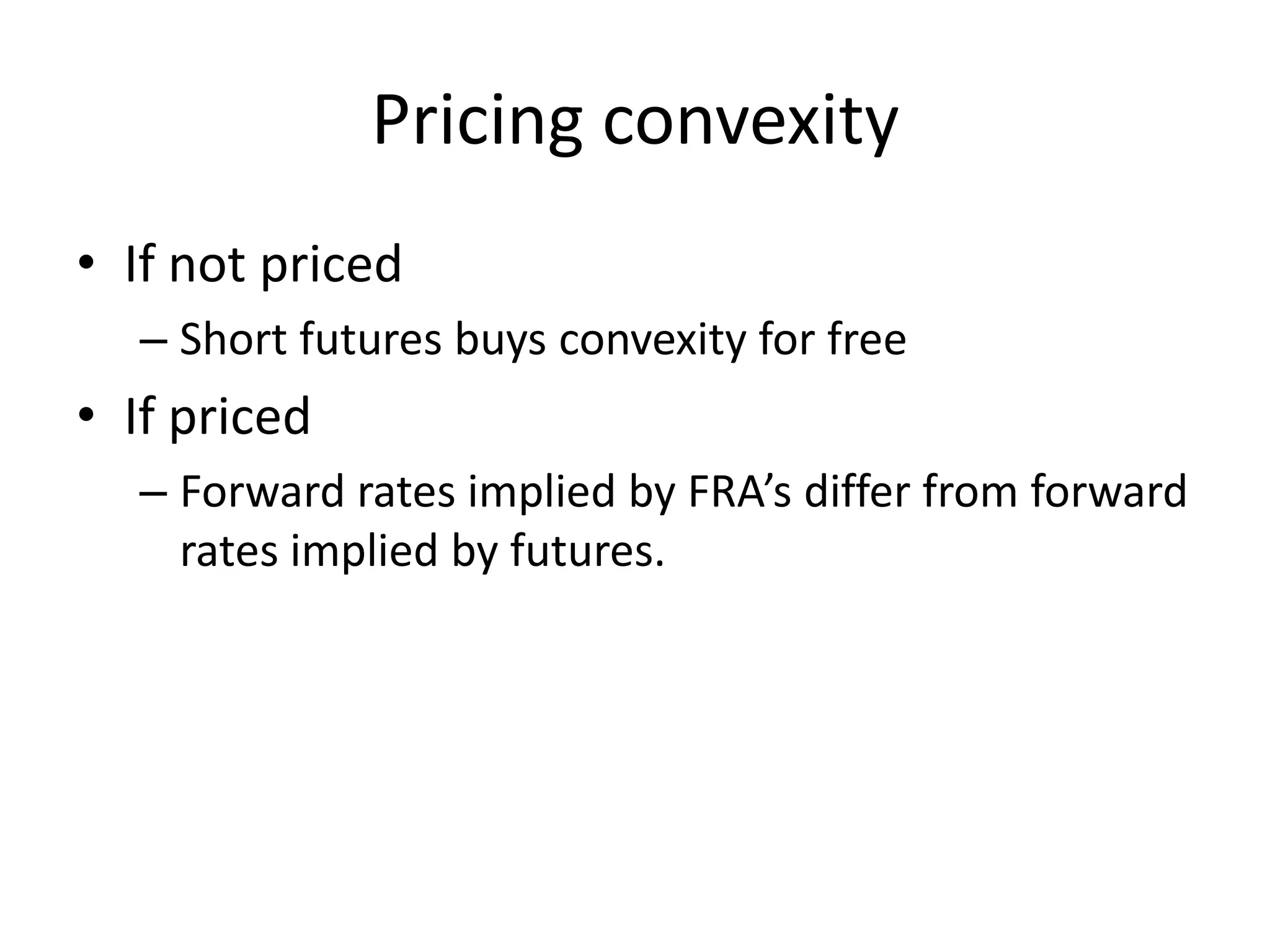 Pricing convexity
• If not priced
  – Short futures buys convexity for free
• If priced
  – Forward rates implied by FRA’s differ from forward
    rates implied by futures.
 