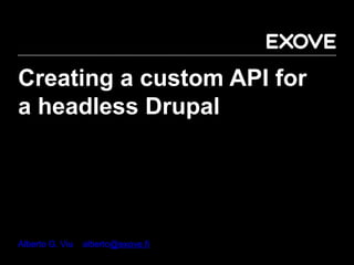 Creating a custom API for
a headless Drupal
Alberto G. Viu alberto@exove.fi
 