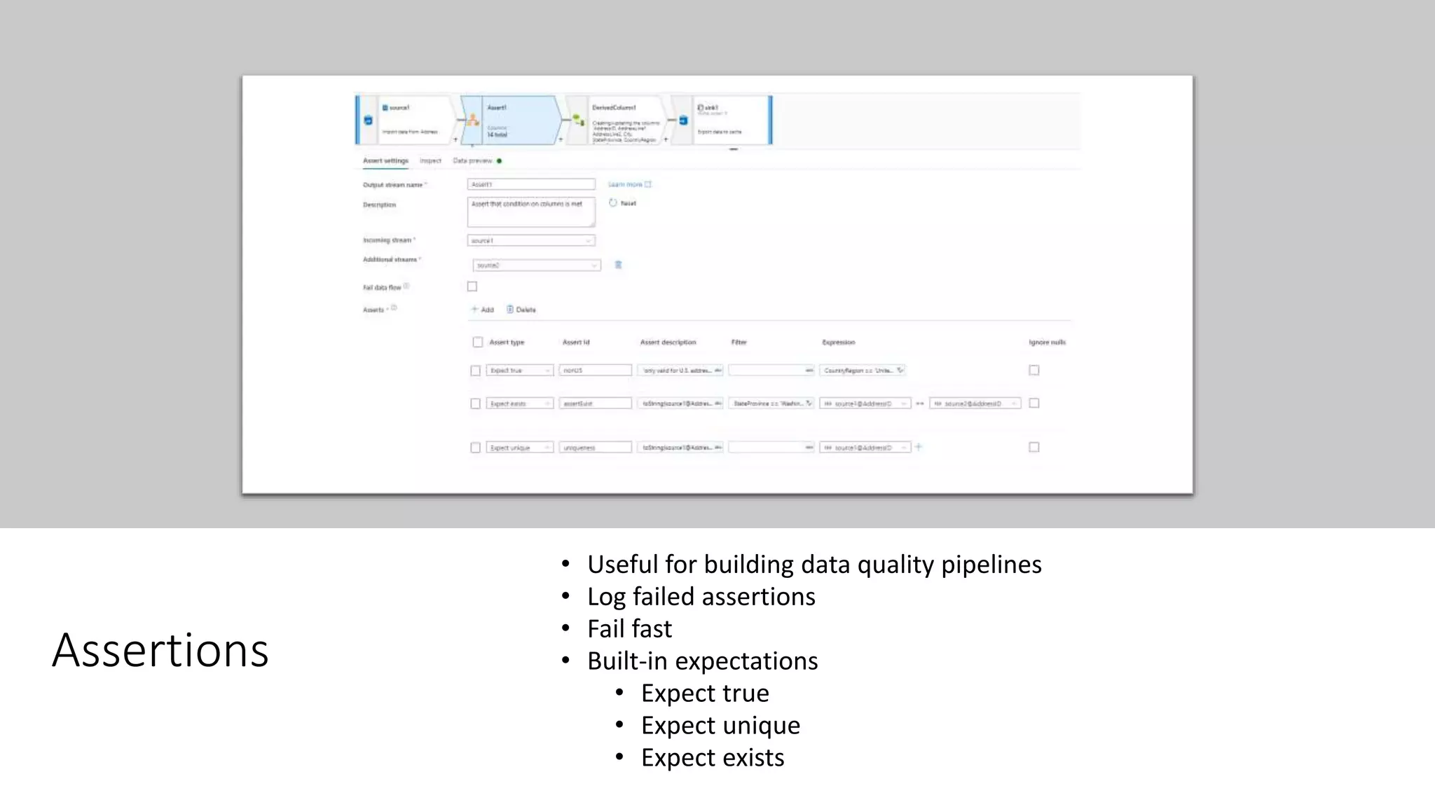 Assertions
• Useful for building data quality pipelines
• Log failed assertions
• Fail fast
• Built-in expectations
• Expect true
• Expect unique
• Expect exists
 