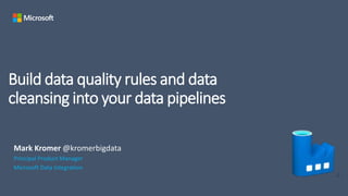 Build data quality rules and data
cleansing into your data pipelines
Principal Product Manager
Microsoft Data Integration
 