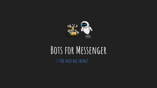 Bots for Messenger
..//the next big thing?
 