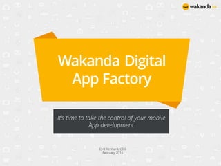Wakanda Digital
App Factory
It’s time to take the control of your mobile
App development
Cyril Reinhard, COO
February 2016
 
