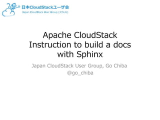Apache CloudStack
Instruction to build a docs
with Sphinx
Japan CloudStack User Group, Go Chiba
@go_chiba
 