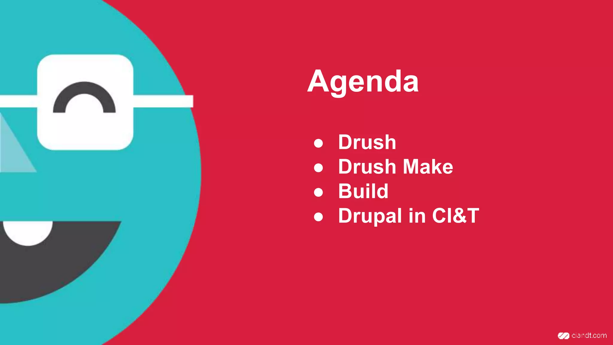 Agenda ● Drush ● Drush Make ● Build ● Drupal in CI&T 