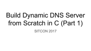 Build Dynamic DNS Server
from Scratch in C (Part 1)
SITCON 2017
 