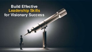 Build Effective
Leadership Skills
for Visionary Success
 