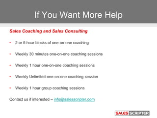 If You Want More Help
Sales Coaching and Sales Consulting
• 2 or 5 hour blocks of one-on-one coaching
• Weekly 30 minutes ...