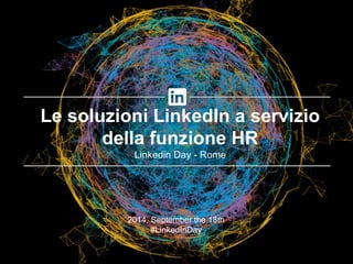 2014, September the 18th 
#LinkedInDay 
Le soluzioni LinkedIn a servizio della funzione HR 
Linkedin Day - Rome  