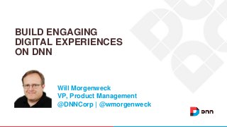 Will Morgenweck
VP, Product Management
@DNNCorp | @wmorgenweck
BUILD ENGAGING
DIGITAL EXPERIENCES
ON DNN
 