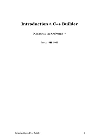 Introduction à C++ Builder

                  OURS BLANC DES CARPATHES ™


                             ISIMA 1988-1999




Introduction à C++ Builder                     1
 