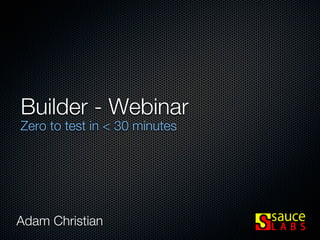Builder - Webinar
Zero to test in < 30 minutes




Adam Christian
 