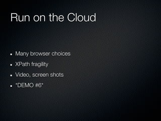 Run on the Cloud


Many browser choices
XPath fragility
Video, screen shots
*DEMO #6*
 