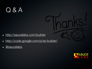 Q&A


http://saucelabs.com/builder
http://code.google.com/p/se-builder/
@saucelabs
 