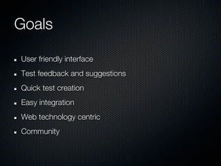 Goals

User friendly interface
Test feedback and suggestions
Quick test creation
Easy integration
Web technology centric
Community
 