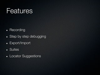 Features

Recording
Step by step debugging
Export/Import
Suites
Locator Suggestions
 