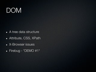 DOM


A tree data structure
Attribute, CSS, XPath
X-Browser issues
Firebug - *DEMO #1*
 