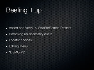 Beefing it up

 Assert and Verify -> WaitForElementPresent
 Removing un-necessary clicks
 Locator choices
 Editing Menu
 *DEMO #3*
 
