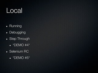 Local

Running
Debugging
Step Through
  *DEMO #4*
Selenium RC
  *DEMO #5*
 