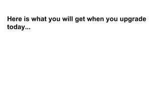 Here is what you will get when you upgrade
today...
 