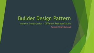 Builder Design Pattern
Generic Construction - Different Representation
Sameer Singh Rathoud

 