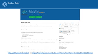 Docker Task
http://bit.ly/dockerbuildtask ou https://marketplace.visualstudio.com/items?itemName=lambda3.lambda3docker
 