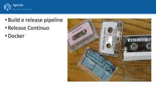 M u i t a s d e m o s
• Build e release pipeline
• Release Contínuo
• Docker
Agenda
 