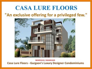 CASA LURE FLOORS
"An exclusive offering for a privileged few."
9654953152 / 9654953105
Casa Lure Floors - Gurgaon's Luxury Designer Condominiums
 