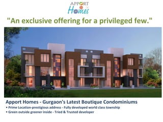 "An exclusive offering for a privileged few." 
Apport Homes - Gurgaon's Latest Boutique Condominiums 
• Prime Location-prestigious address - Fully developed world class township 
• Green outside greener inside - Tried & Trusted developer 
 