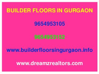 BUILDER FLOORS IN GURGAON
9654953105

9654953152
www.builderfloorsingurgaon.info

www.dreamzrealtors.com

 