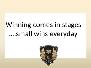 Winning comes in stages
….small wins everyday
 