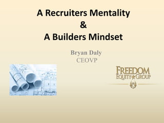 A Recruiters Mentality
&
A Builders Mindset
Bryan Daly
CEOVP
 