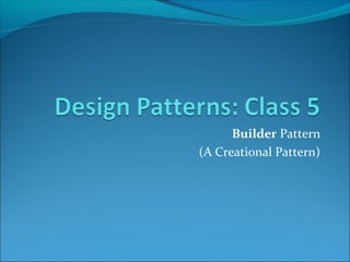 Builder Pattern
(A Creational Pattern)
 