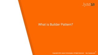 What is Builder Pattern?
Copyright 2016. Jyaasa Technologies. All Right Reserved
h
ttp://jyaasa.com
 