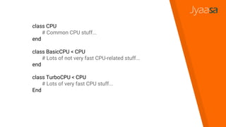 class CPU
# Common CPU stuff...
end
class BasicCPU < CPU
# Lots of not very fast CPU-related stuff...
end
class TurboCPU < CPU
# Lots of very fast CPU stuff...
End
 