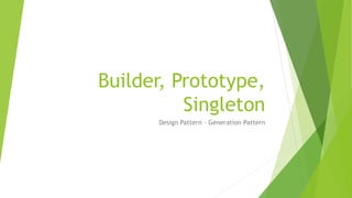 Builder, Prototype,
Singleton
Design Pattern – Generation Pattern
 