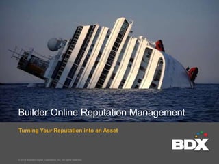 Turning Your Reputation into an Asset
© 2015 Builders Digital Experience, Inc. All rights reserved.
Builder Online Reputation Management
 